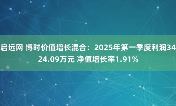 启远网 博时价值增长混合：2025年第一季度利润3424.09万元 净值增长率1.91%
