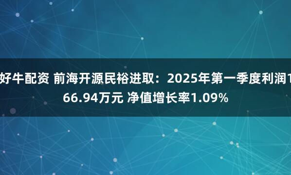好牛配资 前海开源民裕进取：2025年第一季度利润166.94万元 净值增长率1.09%