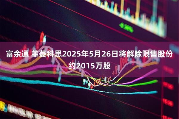 富余通 菲菱科思2025年5月26日将解除限售股份约2015万股