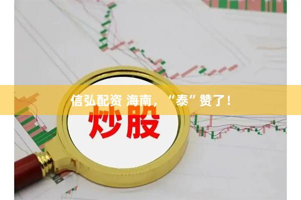 信弘配资 海南，“泰”赞了！