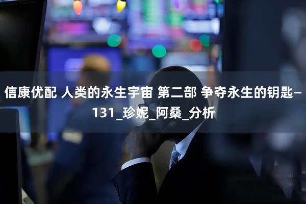 信康优配 人类的永生宇宙 第二部 争夺永生的钥匙—131_珍妮_阿桑_分析