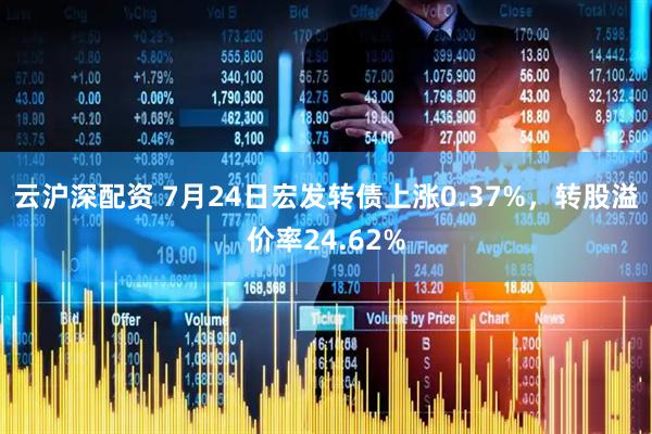 云沪深配资 7月24日宏发转债上涨0.37%，转股溢价率24.62%