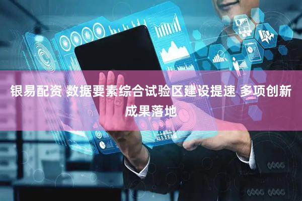 银易配资 数据要素综合试验区建设提速 多项创新成果落地