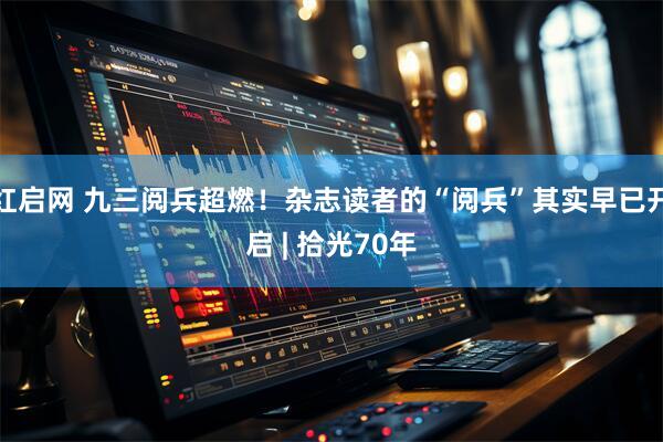红启网 九三阅兵超燃！杂志读者的“阅兵”其实早已开启 | 拾光70年