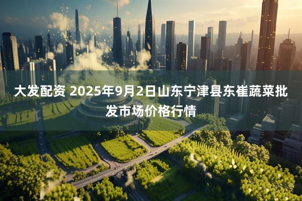 大发配资 2025年9月2日山东宁津县东崔蔬菜批发市场价格行情