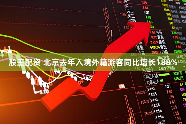 股王配资 北京去年入境外籍游客同比增长188%