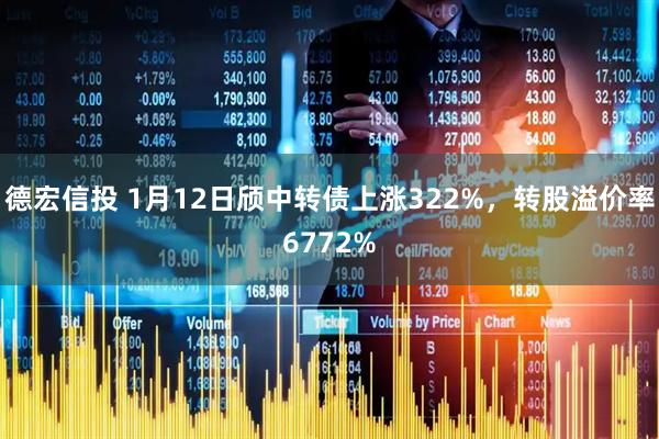 德宏信投 1月12日颀中转债上涨322%，转股溢价率6772%